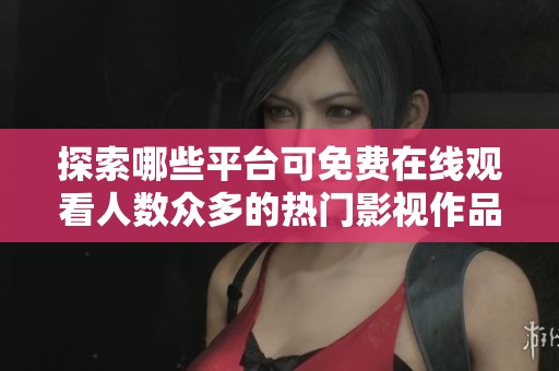 探索哪些平台可免费在线观看人数众多的热门影视作品