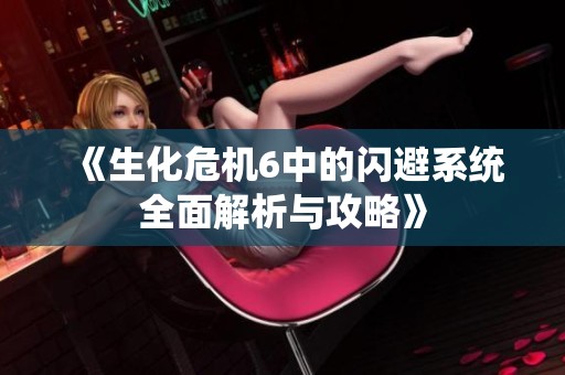 《生化危机6中的闪避系统全面解析与攻略》