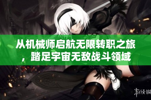 从机械师启航无限转职之旅，踏足宇宙无敌战斗领域