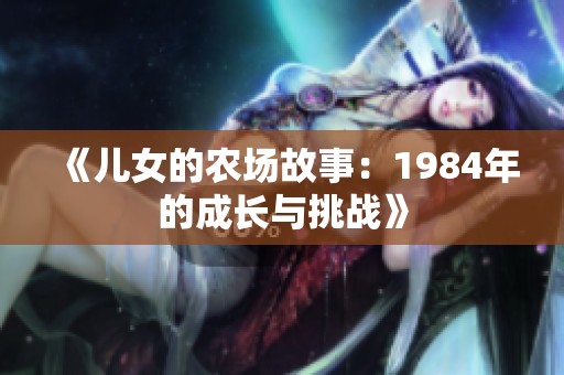 《儿女的农场故事：1984年的成长与挑战》