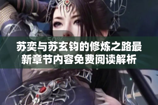 苏奕与苏玄钧的修炼之路最新章节内容免费阅读解析