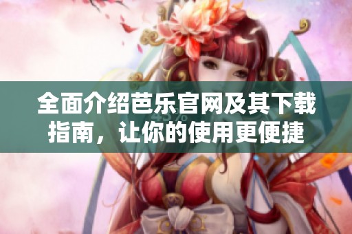 全面介绍芭乐官网及其下载指南，让你的使用更便捷