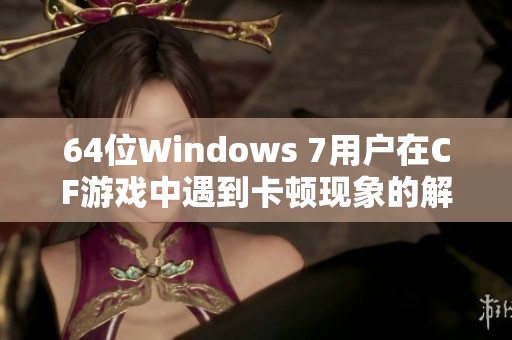 64位Windows 7用户在CF游戏中遇到卡顿现象的解决方法探讨