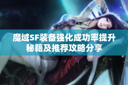 魔域SF装备强化成功率提升秘籍及推荐攻略分享