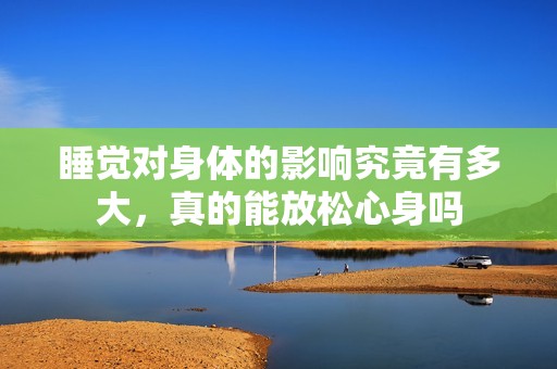睡觉对身体的影响究竟有多大，真的能放松心身吗