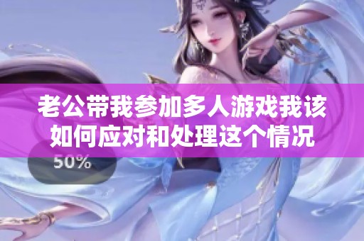 老公带我参加多人游戏我该如何应对和处理这个情况