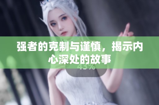 强者的克制与谨慎，揭示内心深处的故事