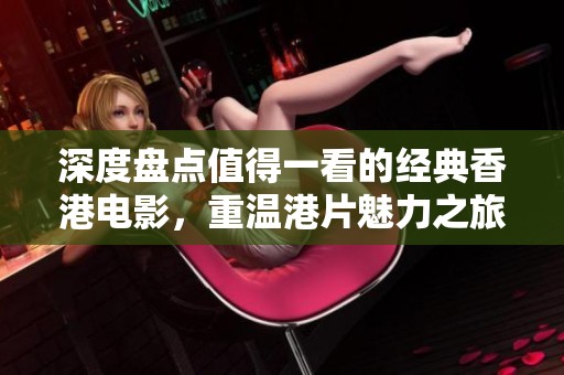 深度盘点值得一看的经典香港电影，重温港片魅力之旅