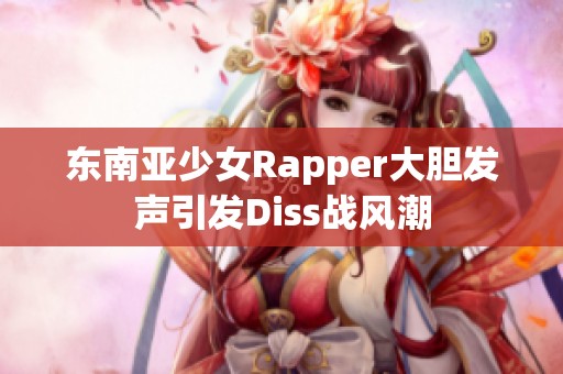 东南亚少女Rapper大胆发声引发Diss战风潮