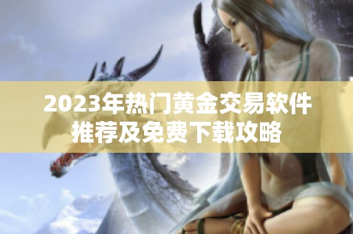 2023年热门黄金交易软件推荐及免费下载攻略