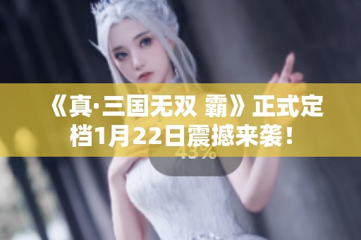 《真·三国无双 霸》正式定档1月22日震撼来袭！