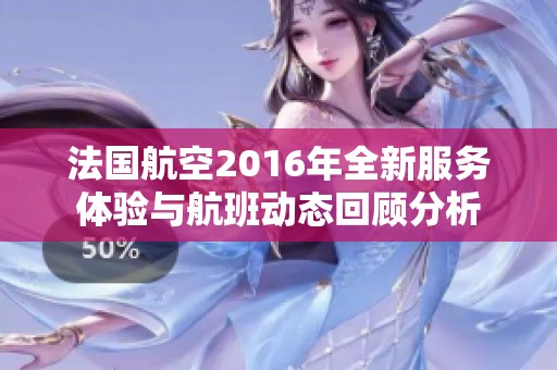 法国航空2016年全新服务体验与航班动态回顾分析