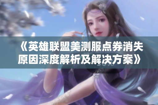 《英雄联盟美测服点券消失原因深度解析及解决方案》