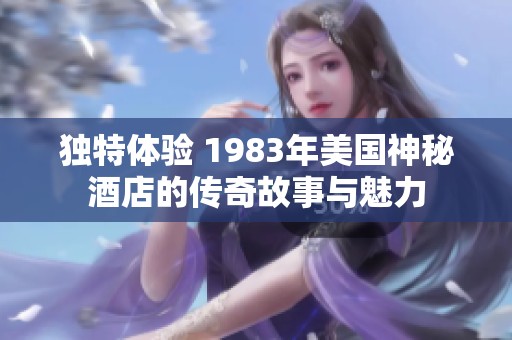 独特体验 1983年美国神秘酒店的传奇故事与魅力