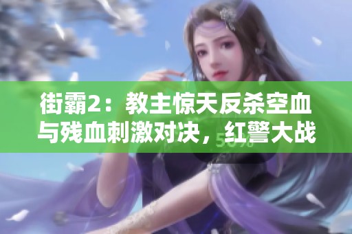 街霸2：教主惊天反杀空血与残血刺激对决，红警大战火力全开
