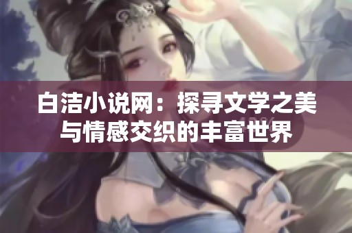 白洁小说网：探寻文学之美与情感交织的丰富世界