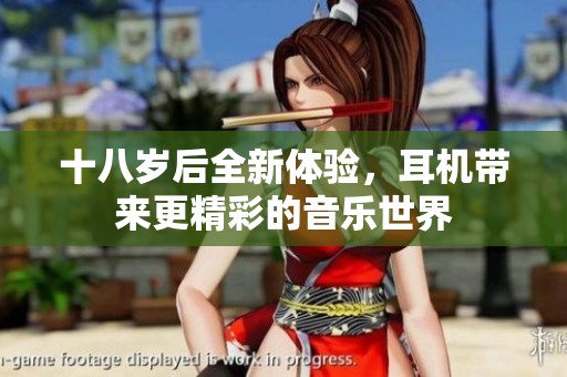 十八岁后全新体验，耳机带来更精彩的音乐世界