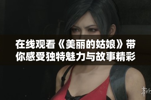 在线观看《美丽的姑娘》带你感受独特魅力与故事精彩瞬间