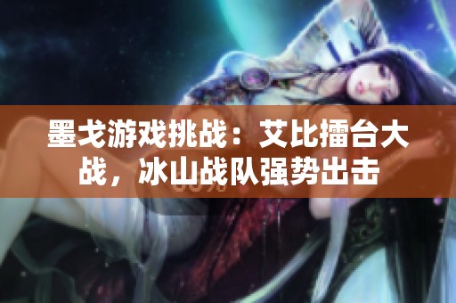 墨戈游戏挑战：艾比擂台大战，冰山战队强势出击