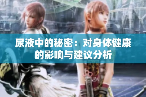 尿液中的秘密：对身体健康的影响与建议分析