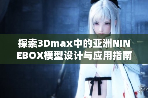探索3Dmax中的亚洲NINEBOX模型设计与应用指南