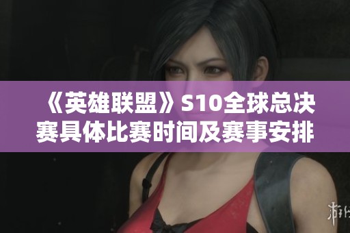 《英雄联盟》S10全球总决赛具体比赛时间及赛事安排详解