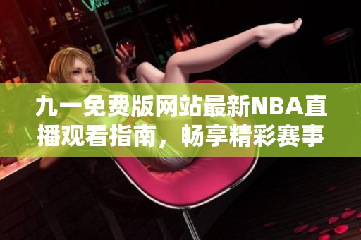 九一免费版网站最新NBA直播观看指南，畅享精彩赛事不再错过