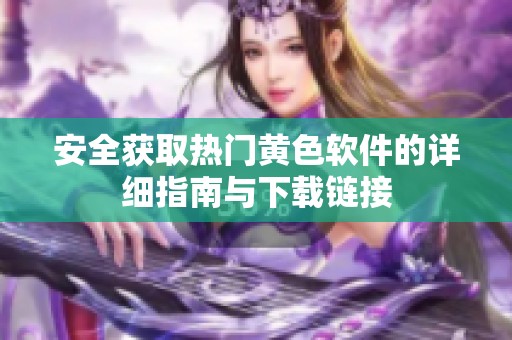 安全获取热门黄色软件的详细指南与下载链接