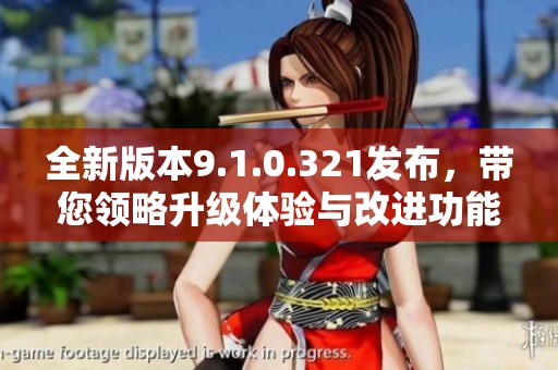 全新版本9.1.0.321发布，带您领略升级体验与改进功能
