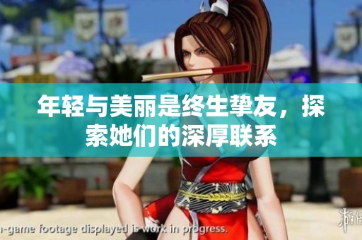 年轻与美丽是终生挚友，探索她们的深厚联系