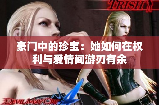 豪门中的珍宝：她如何在权利与爱情间游刃有余