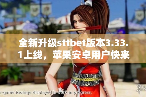全新升级sttbet版本3.33.1上线，苹果安卓用户快来体验！