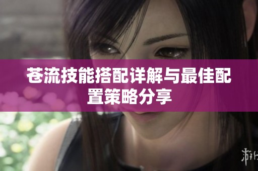 苍流技能搭配详解与最佳配置策略分享