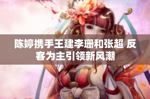 陈婷携手王建李珊和张超 反客为主引领新风潮