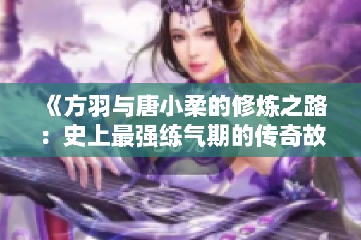 《方羽与唐小柔的修炼之路：史上最强练气期的传奇故事》