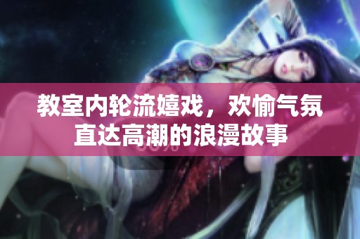 教室内轮流嬉戏，欢愉气氛直达高潮的浪漫故事