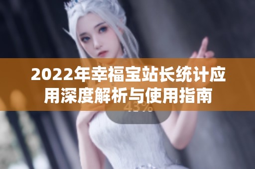 2022年幸福宝站长统计应用深度解析与使用指南