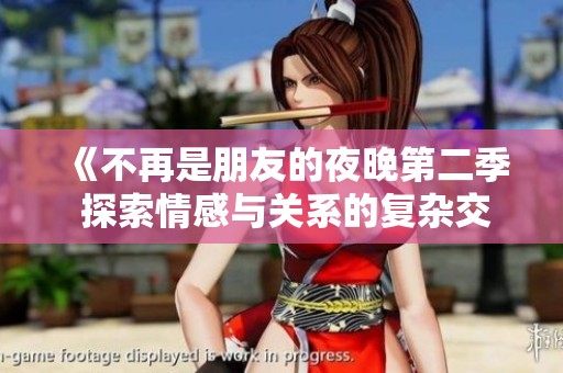 《不再是朋友的夜晚第二季 探索情感与关系的复杂交织》