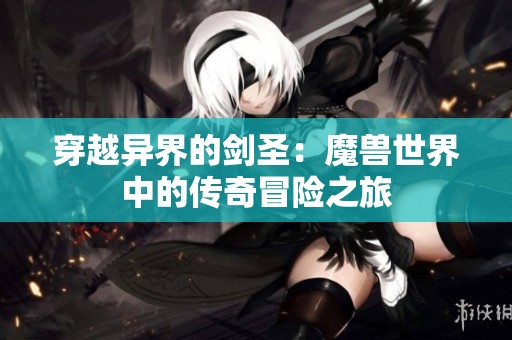 穿越异界的剑圣：魔兽世界中的传奇冒险之旅