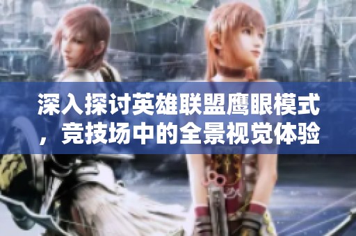深入探讨英雄联盟鹰眼模式，竞技场中的全景视觉体验