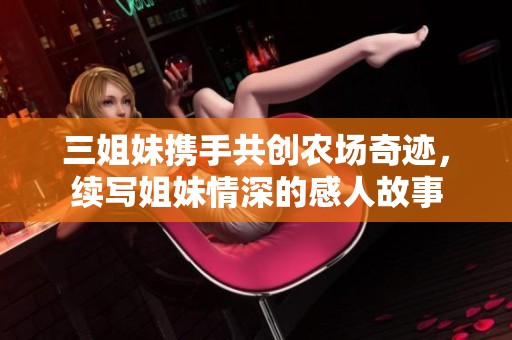 三姐妹携手共创农场奇迹，续写姐妹情深的感人故事