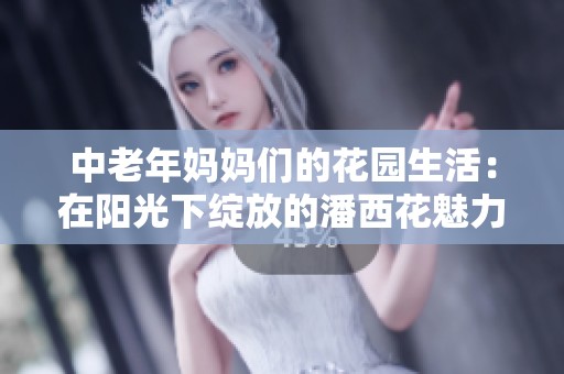 中老年妈妈们的花园生活：在阳光下绽放的潘西花魅力