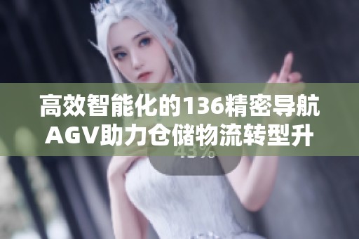 高效智能化的136精密导航AGV助力仓储物流转型升级