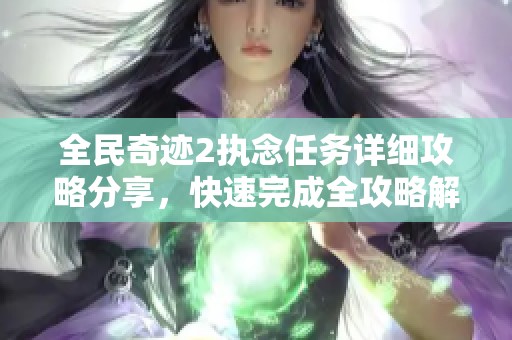 全民奇迹2执念任务详细攻略分享，快速完成全攻略解析