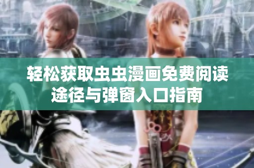 轻松获取虫虫漫画免费阅读途径与弹窗入口指南