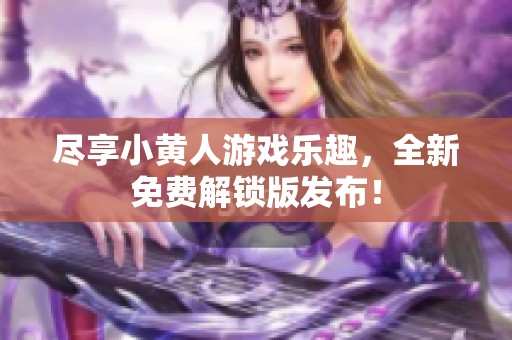 尽享小黄人游戏乐趣，全新免费解锁版发布！