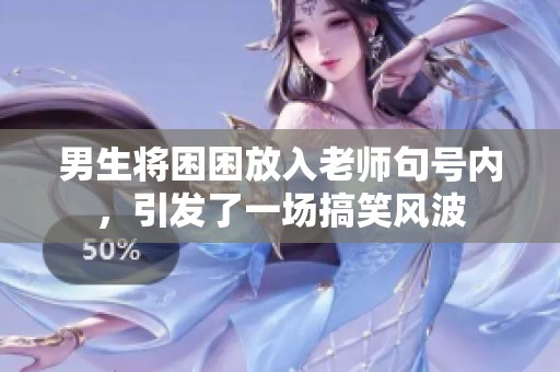 男生将困困放入老师句号内，引发了一场搞笑风波