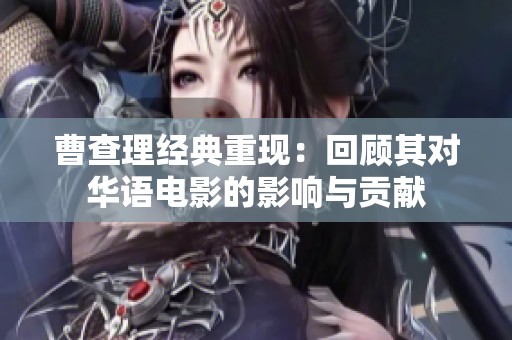 曹查理经典重现：回顾其对华语电影的影响与贡献