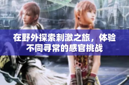 在野外探索刺激之旅，体验不同寻常的感官挑战