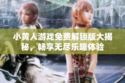 小黄人游戏免费解锁版大揭秘，畅享无尽乐趣体验